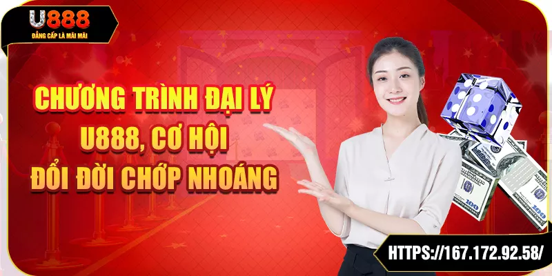 Chương trình đại lý U888, cơ hội đổi đời chớp nhoáng